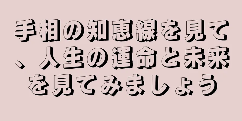 手相の知恵線を見て、人生の運命と未来を見てみましょう