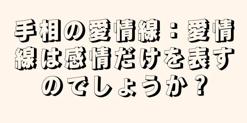 手相の愛情線：愛情線は感情だけを表すのでしょうか？