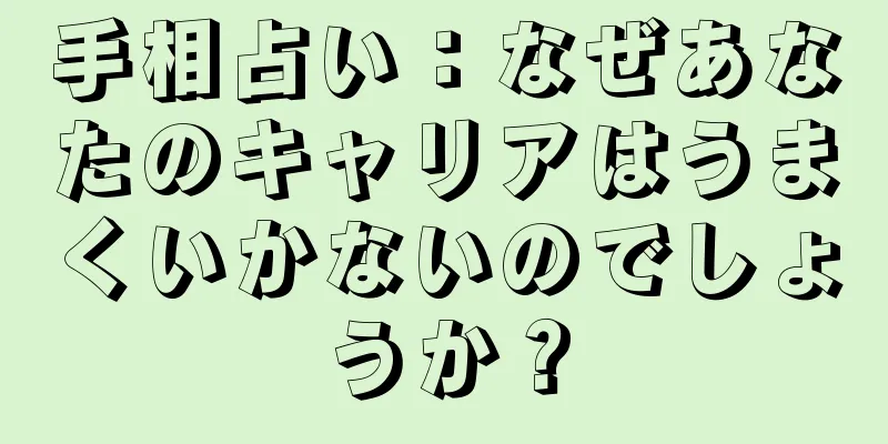 手相占い：なぜあなたのキャリアはうまくいかないのでしょうか？