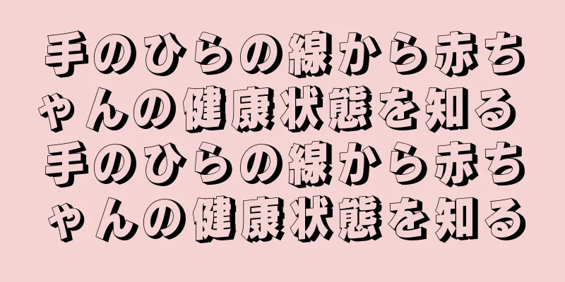 手のひらの線から赤ちゃんの健康状態を知る 手のひらの線から赤ちゃんの健康状態を知る