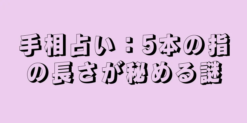 手相占い：5本の指の長さが秘める謎