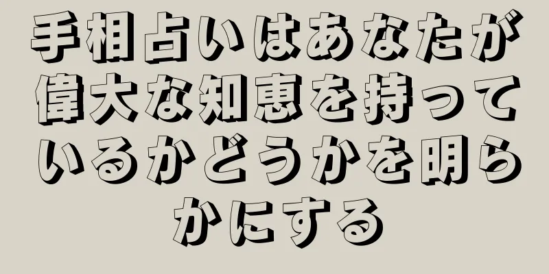 手相占いはあなたが偉大な知恵を持っているかどうかを明らかにする