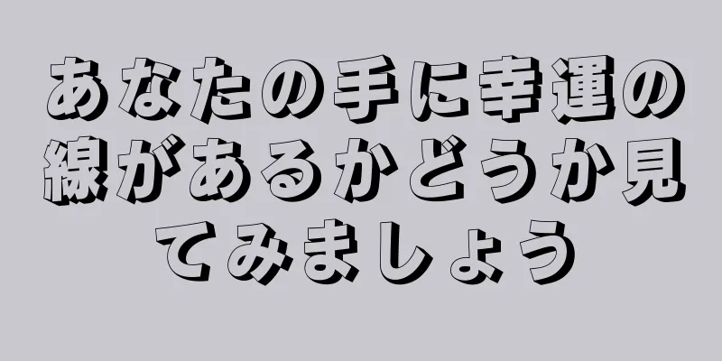 あなたの手に幸運の線があるかどうか見てみましょう