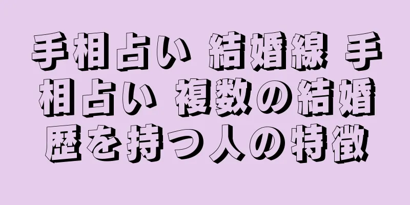 手相占い 結婚線 手相占い 複数の結婚歴を持つ人の特徴