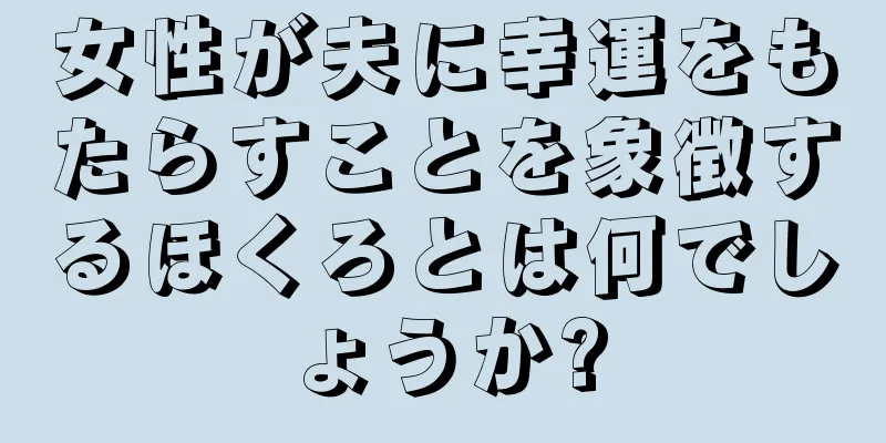 女性が夫に幸運をもたらすことを象徴するほくろとは何でしょうか?