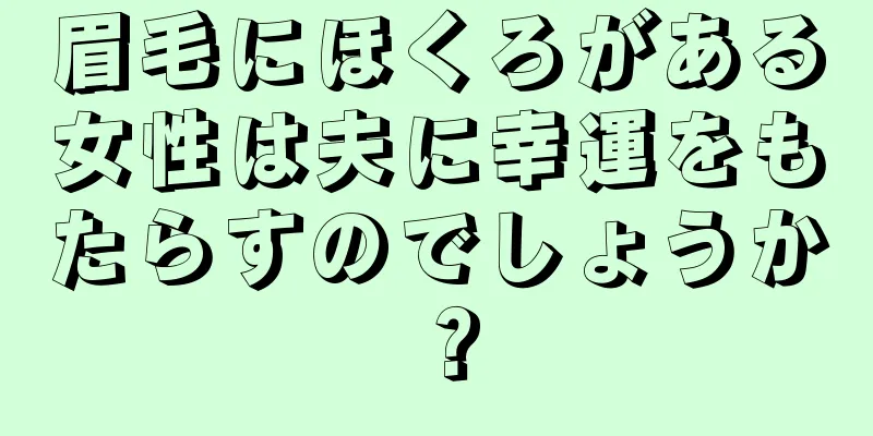 眉毛にほくろがある女性は夫に幸運をもたらすのでしょうか？