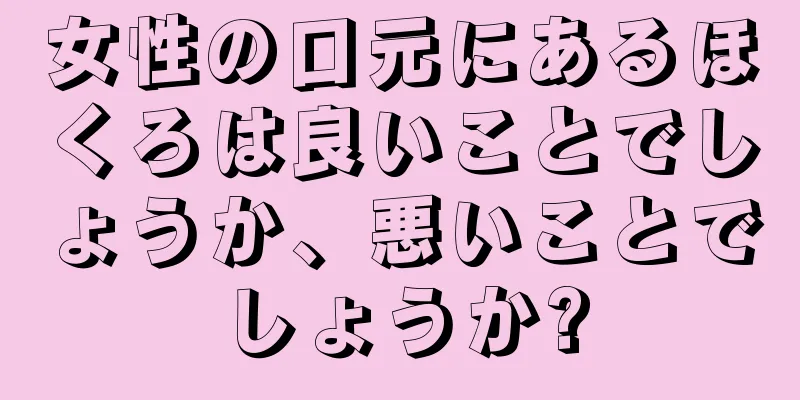 女性の口元にあるほくろは良いことでしょうか、悪いことでしょうか?