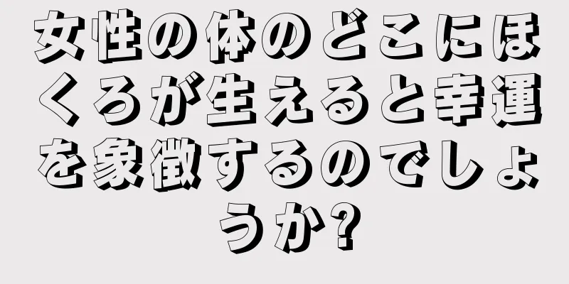 女性の体のどこにほくろが生えると幸運を象徴するのでしょうか?