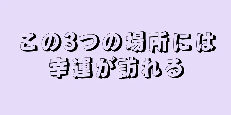 この3つの場所には幸運が訪れる