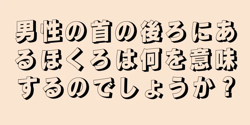 男性の首の後ろにあるほくろは何を意味するのでしょうか？