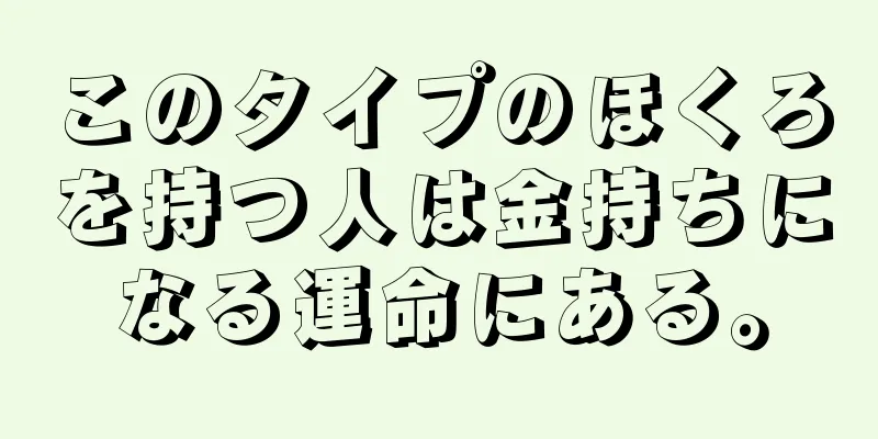 このタイプのほくろを持つ人は金持ちになる運命にある。