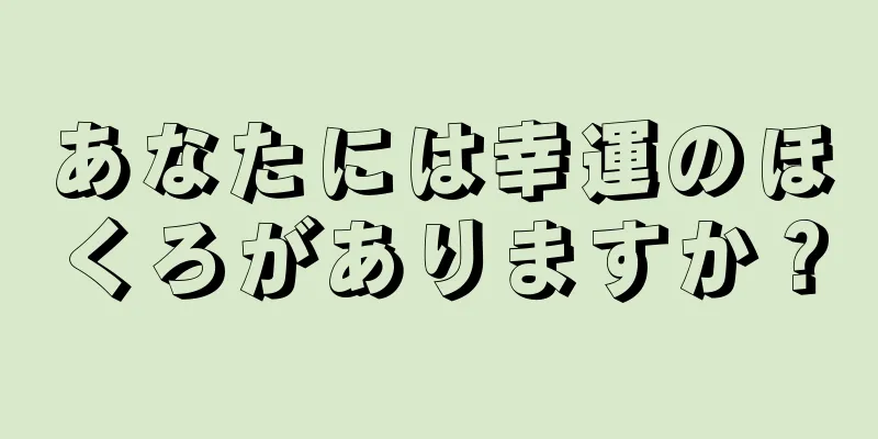 あなたには幸運のほくろがありますか？