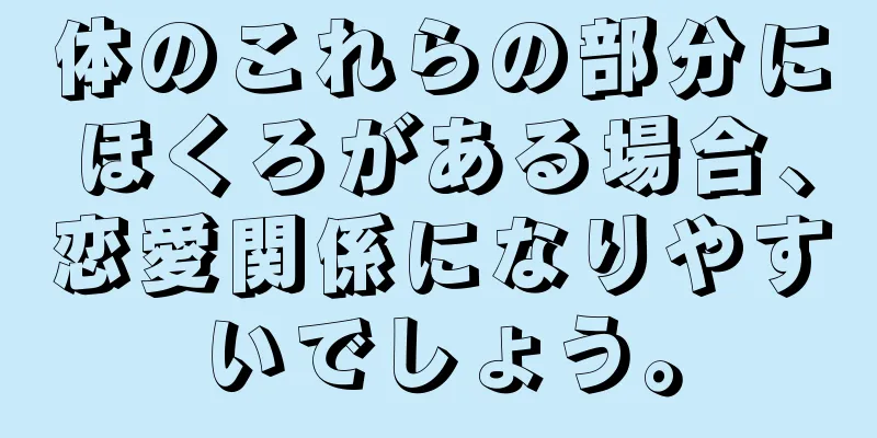 体のこれらの部分にほくろがある場合、恋愛関係になりやすいでしょう。