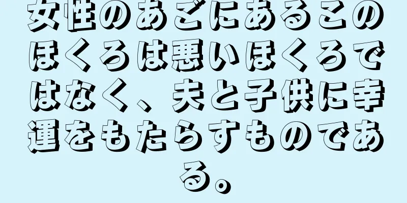 女性のあごにあるこのほくろは悪いほくろではなく、夫と子供に幸運をもたらすものである。