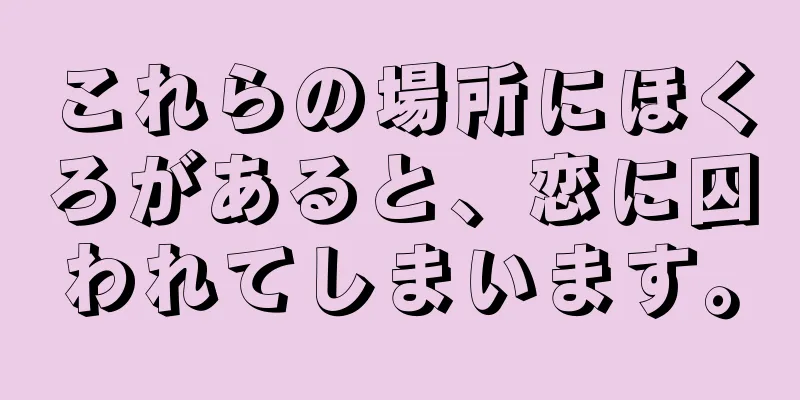 これらの場所にほくろがあると、恋に囚われてしまいます。