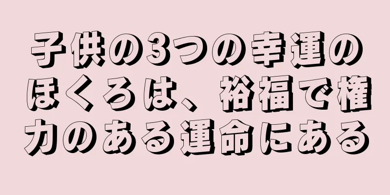 子供の3つの幸運のほくろは、裕福で権力のある運命にある