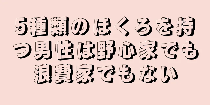 5種類のほくろを持つ男性は野心家でも浪費家でもない