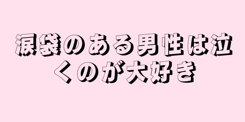 涙袋のある男性は泣くのが大好き