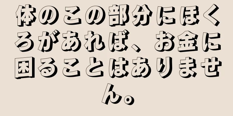 体のこの部分にほくろがあれば、お金に困ることはありません。