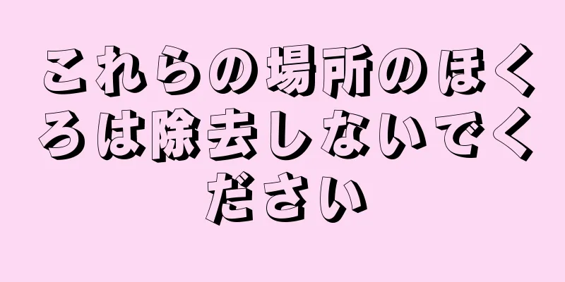 これらの場所のほくろは除去しないでください