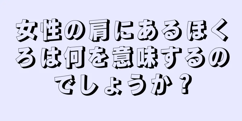 女性の肩にあるほくろは何を意味するのでしょうか？