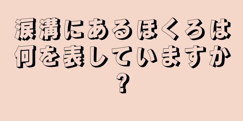 涙溝にあるほくろは何を表していますか?