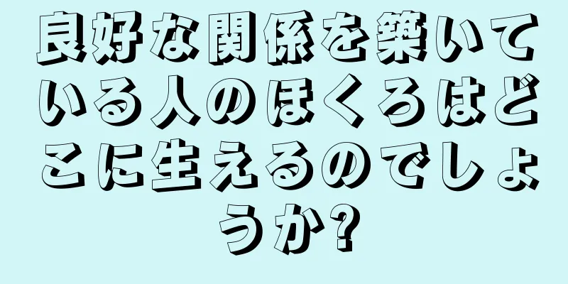 良好な関係を築いている人のほくろはどこに生えるのでしょうか?