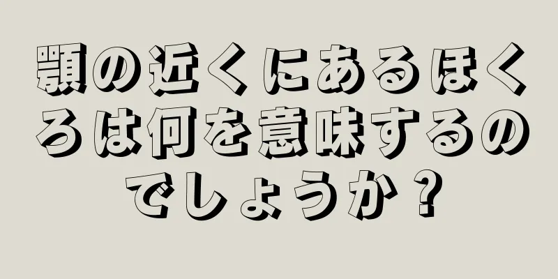 顎の近くにあるほくろは何を意味するのでしょうか？