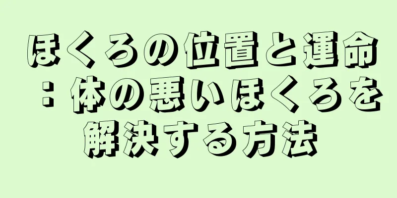 ほくろの位置と運命：体の悪いほくろを解決する方法