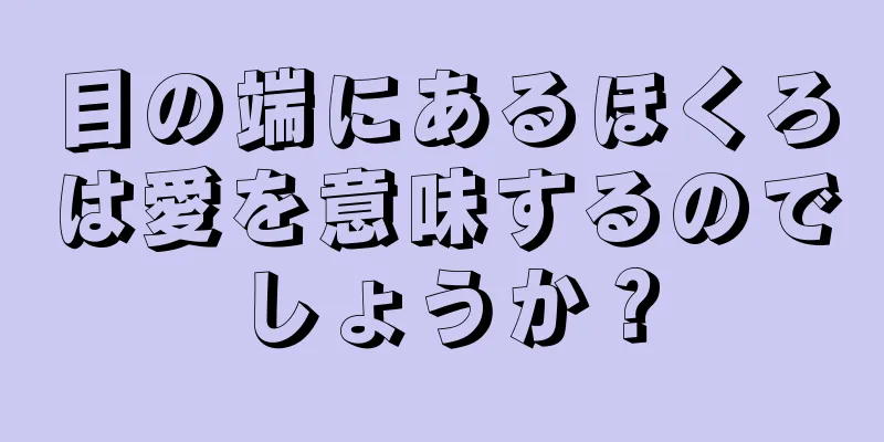 目の端にあるほくろは愛を意味するのでしょうか？