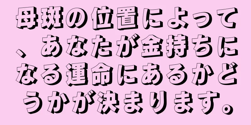 母斑の位置によって、あなたが金持ちになる運命にあるかどうかが決まります。