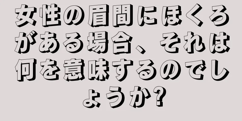 女性の眉間にほくろがある場合、それは何を意味するのでしょうか?