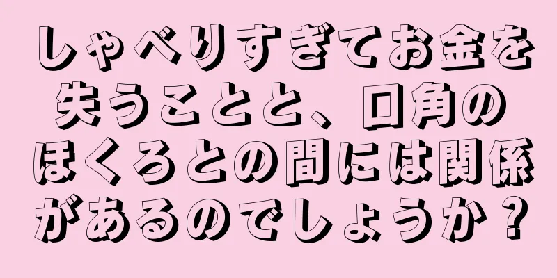 しゃべりすぎてお金を失うことと、口角のほくろとの間には関係があるのでしょうか？