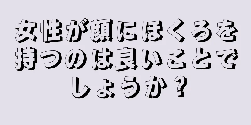 女性が顔にほくろを持つのは良いことでしょうか？