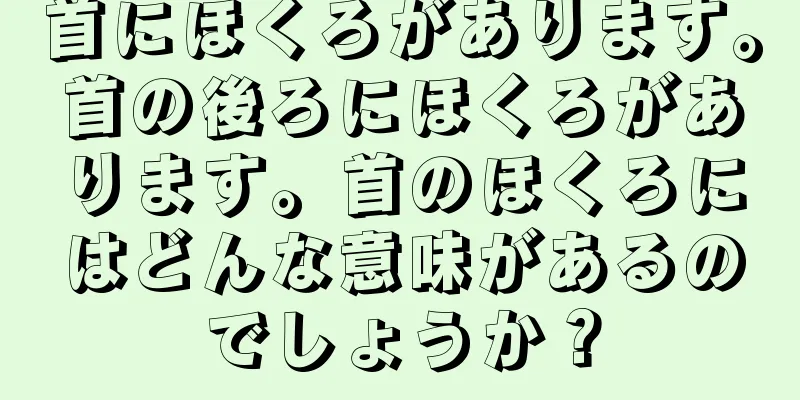 首にほくろがあります。首の後ろにほくろがあります。首のほくろにはどんな意味があるのでしょうか？