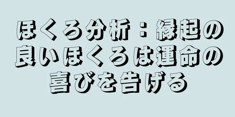 ほくろ分析：縁起の良いほくろは運命の喜びを告げる