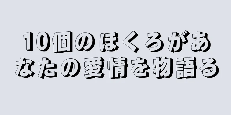 10個のほくろがあなたの愛情を物語る