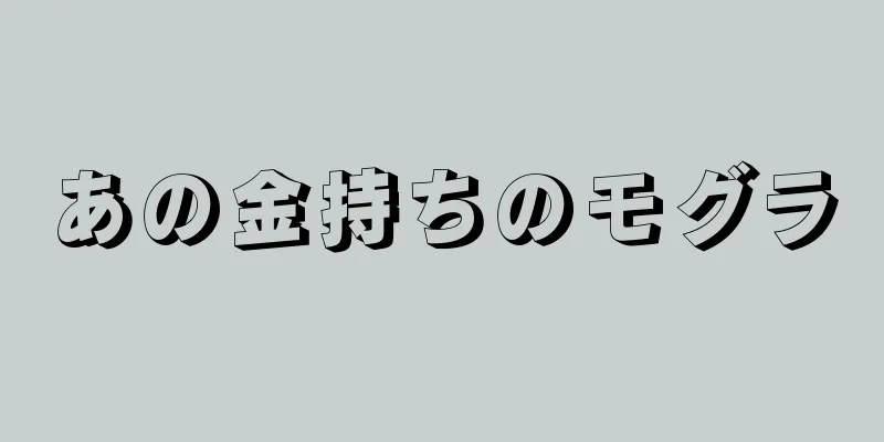 あの金持ちのモグラ