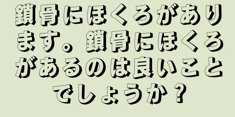 鎖骨にほくろがあります。鎖骨にほくろがあるのは良いことでしょうか？