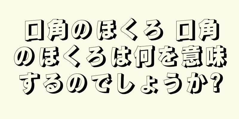 口角のほくろ 口角のほくろは何を意味するのでしょうか?