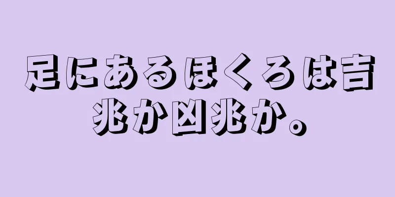 足にあるほくろは吉兆か凶兆か。