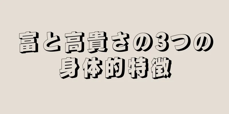 富と高貴さの3つの身体的特徴