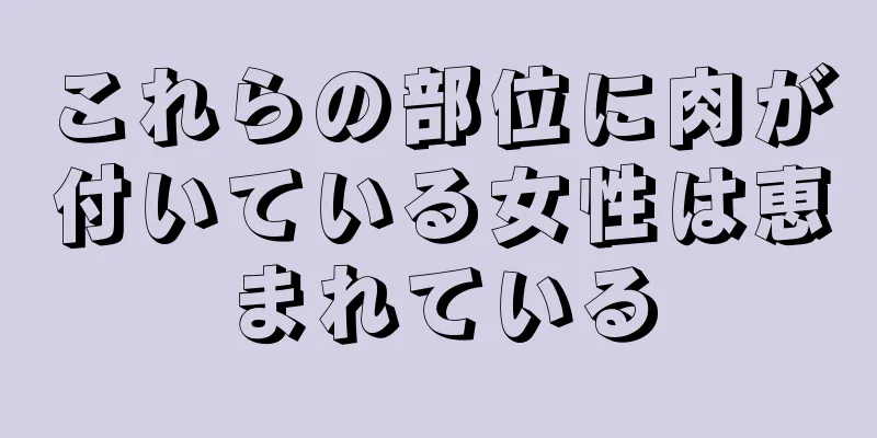 これらの部位に肉が付いている女性は恵まれている