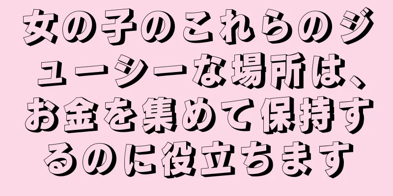 女の子のこれらのジューシーな場所は、お金を集めて保持するのに役立ちます