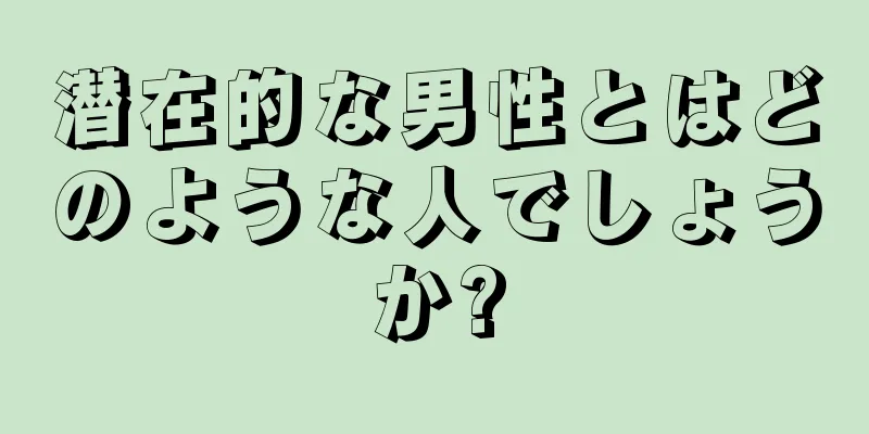 潜在的な男性とはどのような人でしょうか?