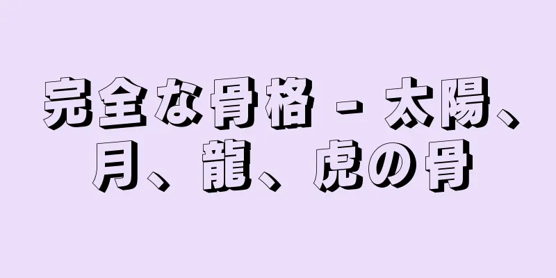 完全な骨格 - 太陽、月、龍、虎の骨