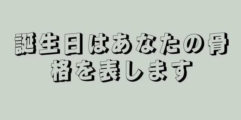 誕生日はあなたの骨格を表します