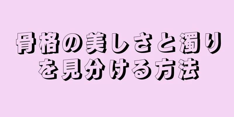 骨格の美しさと濁りを見分ける方法