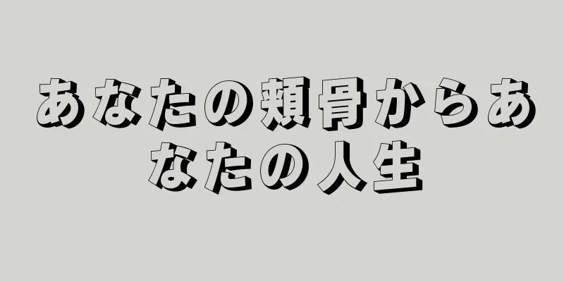 あなたの頬骨からあなたの人生