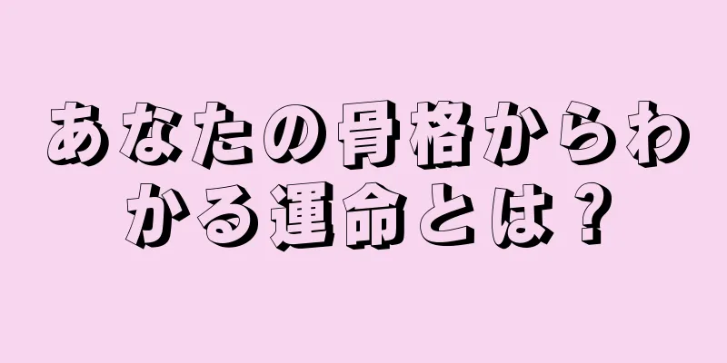 あなたの骨格からわかる運命とは？